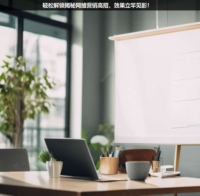 輕松解鎖揭秘網(wǎng)絡(luò)營(yíng)銷高招,效果立竿見(jiàn)影!