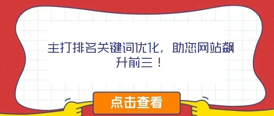 主打排名關(guān)鍵詞優(yōu)化，助您網(wǎng)站飆升前三！