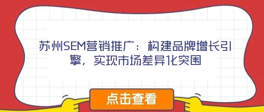 蘇州SEM營銷推廣：構(gòu)建品牌增長引擎，實(shí)現(xiàn)市場差異化突圍