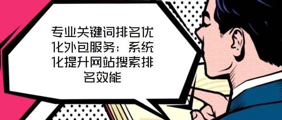 專業(yè)關(guān)鍵詞排名優(yōu)化外包服務(wù):系統(tǒng)化提升網(wǎng)站搜索排名效能