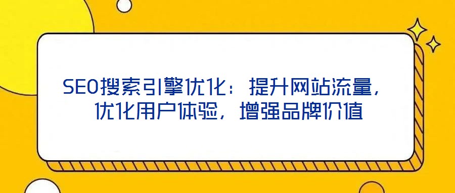 SEO搜索引擎優(yōu)化：提升網(wǎng)站流量，優(yōu)化用戶體驗(yàn)，增強(qiáng)品牌價(jià)值