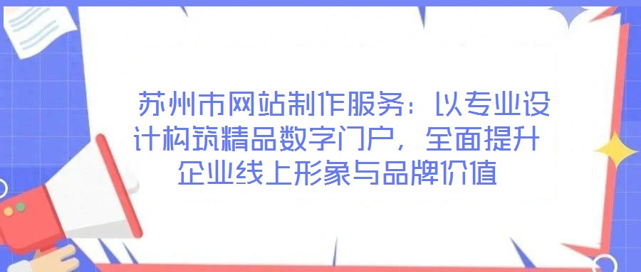  蘇州市網站制作服務：以專業(yè)設計構筑精品數字門戶，全面提升企業(yè)線上形象與品牌價值