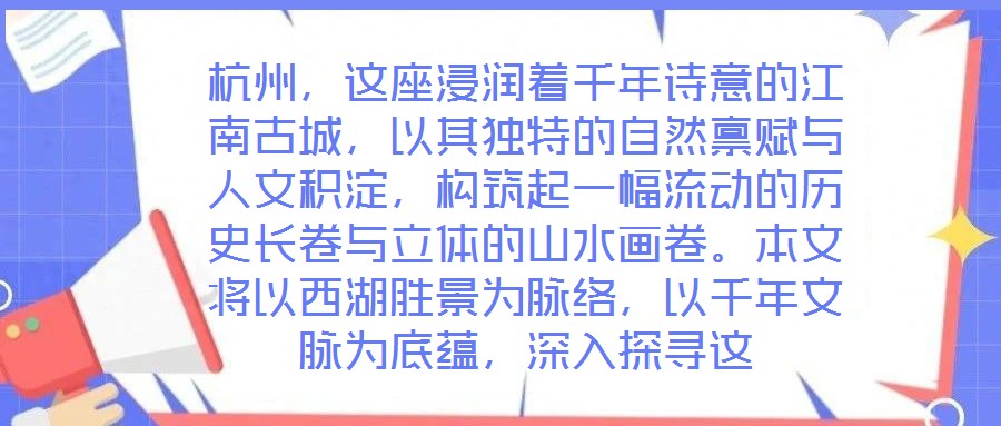 杭州，這座浸潤著千年詩意的江南古城，以其獨特的自然稟賦與人文積淀，構筑起一幅流動的歷史長卷與立體的山水畫卷。本文將以西湖勝景為脈絡，以千年文脈為底蘊，深入探尋這