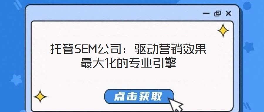 托管SEM公司：驅(qū)動(dòng)營(yíng)銷(xiāo)效果最大化的專(zhuān)業(yè)引擎