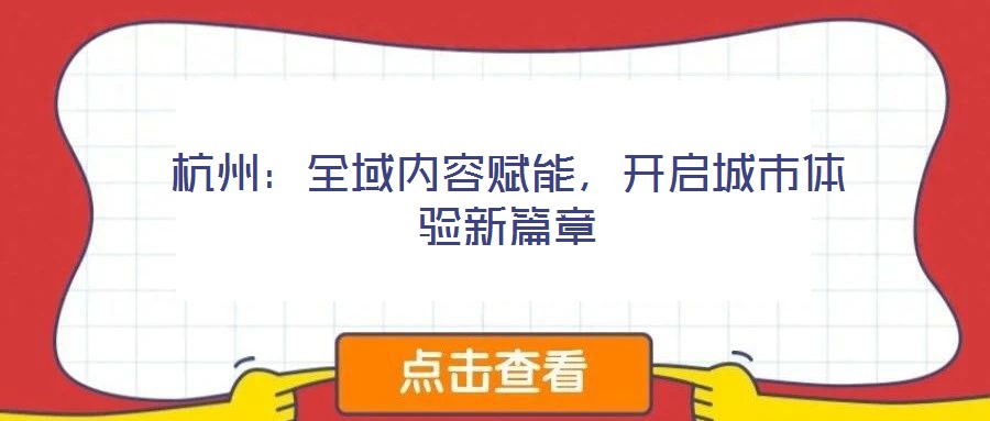 杭州：全域內(nèi)容賦能，開(kāi)啟城市體驗(yàn)新篇章