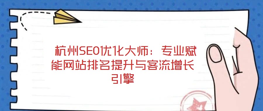  杭州SEO優(yōu)化大師：專業(yè)賦能網(wǎng)站排名提升與客流增長(zhǎng)引擎