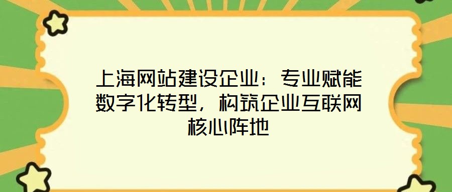 上海網(wǎng)站建設(shè)企業(yè)：專業(yè)賦能數(shù)字化轉(zhuǎn)型，構(gòu)筑企業(yè)互聯(lián)網(wǎng)核心陣地