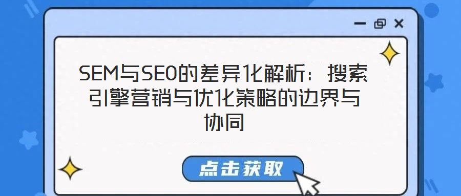 SEM與SEO的差異化解析：搜索引擎營銷與優(yōu)化策略的邊界與協(xié)同