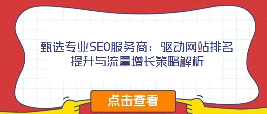 甄選專業(yè)SEO服務(wù)商：驅(qū)動網(wǎng)站排名提升與流量增長策略解析
