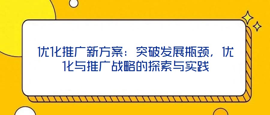 優(yōu)化推廣新方案：突破發(fā)展瓶頸，優(yōu)化與推廣戰(zhàn)略的探索與實踐