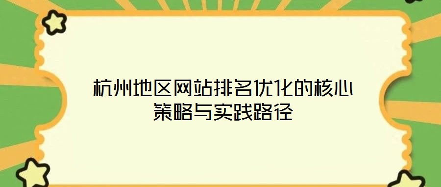 杭州地區(qū)網(wǎng)站排名優(yōu)化的核心策略與實踐路徑