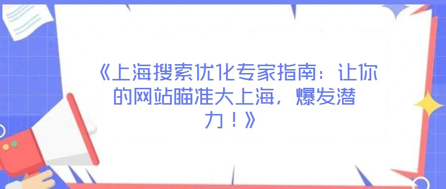 《上海搜索優(yōu)化專家指南：讓你的網站瞄準大上海，爆發(fā)潛力！》