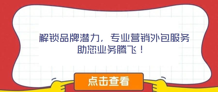  解鎖品牌潛力，專業(yè)營銷外包服務(wù)助您業(yè)務(wù)騰飛！