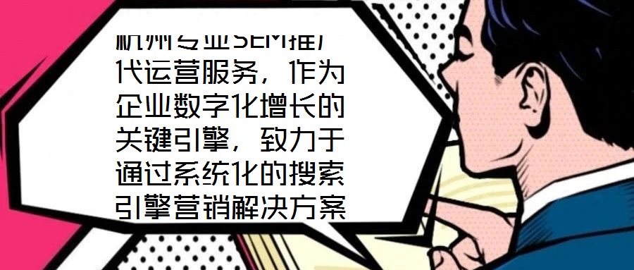 杭州專業(yè)SEM推廣代運(yùn)營服務(wù)，作為企業(yè)數(shù)字化增長的關(guān)鍵引擎，致力于通過系統(tǒng)化的搜索引擎營銷解決方案，助力客戶實(shí)現(xiàn)業(yè)績的跨越式提升。本文將深入剖析該服務(wù)在市場需求