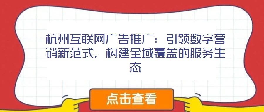 杭州互聯(lián)網(wǎng)廣告推廣：引領(lǐng)數(shù)字營(yíng)銷新范式，構(gòu)建全域覆蓋的服務(wù)生態(tài)