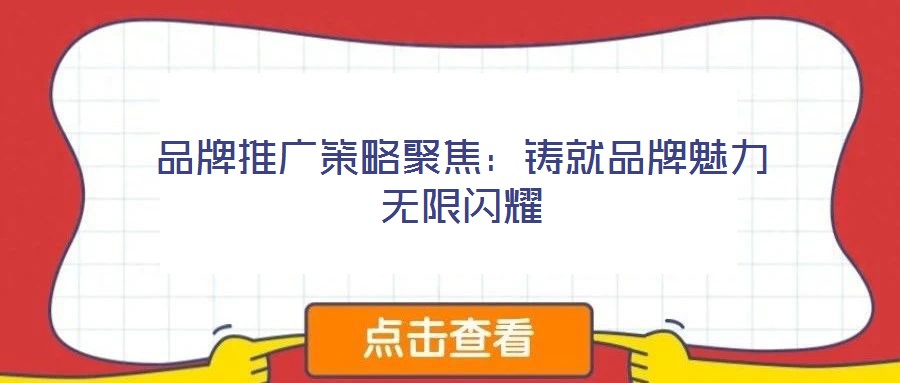 品牌推廣策略聚焦：鑄就品牌魅力無限閃耀