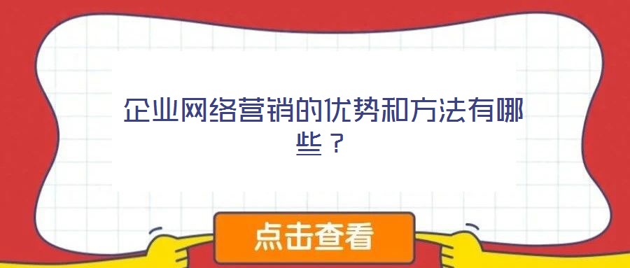 企業(yè)網(wǎng)絡(luò)營(yíng)銷的優(yōu)勢(shì)和方法有哪些？