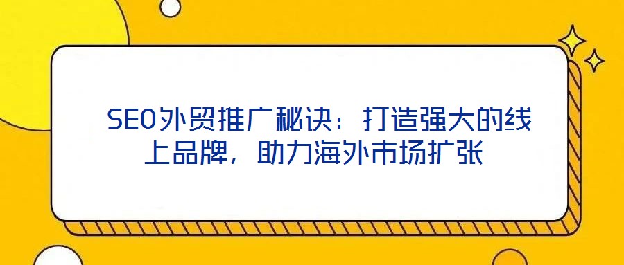  SEO外貿(mào)推廣秘訣：打造強大的線上品牌，助力海外市場擴張