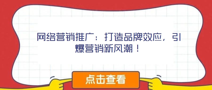 網(wǎng)絡(luò)營(yíng)銷(xiāo)推廣：打造品牌效應(yīng)，引爆營(yíng)銷(xiāo)新風(fēng)潮！