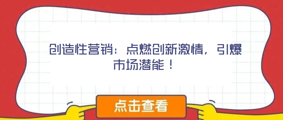 創(chuàng)造性營銷：點(diǎn)燃創(chuàng)新激情，引爆市場潛能！