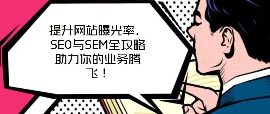 提升網(wǎng)站曝光率，SEO與SEM全攻略助力你的業(yè)務騰飛！