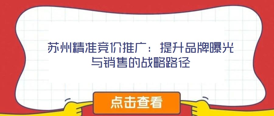 蘇州精準競價推廣：提升品牌曝光與銷售的戰(zhàn)略路徑