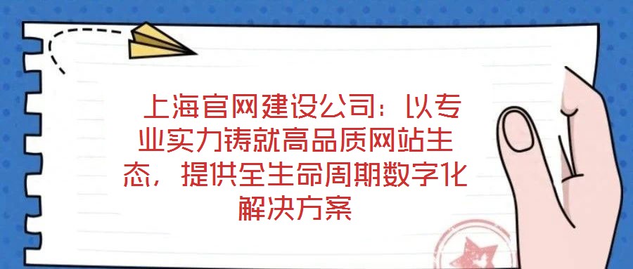  上海官網(wǎng)建設(shè)公司：以專業(yè)實(shí)力鑄就高品質(zhì)網(wǎng)站生態(tài)，提供全生命周期數(shù)字化解決方案