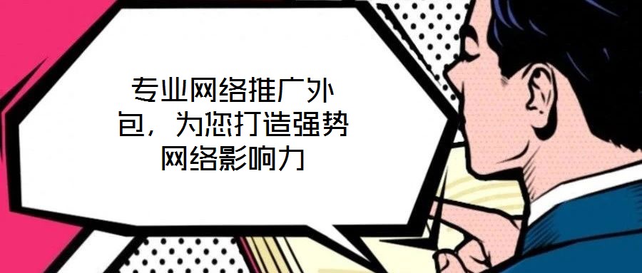 專(zhuān)業(yè)網(wǎng)絡(luò)推廣外包，為您打造強(qiáng)勢(shì)網(wǎng)絡(luò)影響力