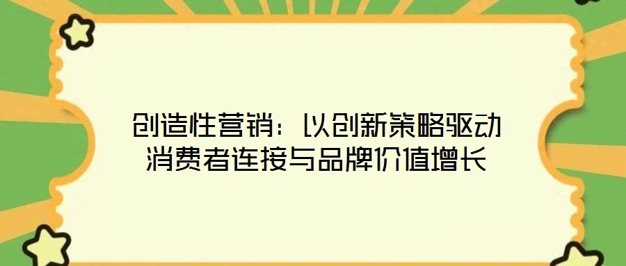 創(chuàng)造性營(yíng)銷：以創(chuàng)新策略驅(qū)動(dòng)消費(fèi)者連接與品牌價(jià)值增長(zhǎng)