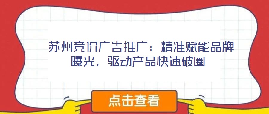  蘇州競價廣告推廣：精準賦能品牌曝光，驅(qū)動產(chǎn)品快速破圈