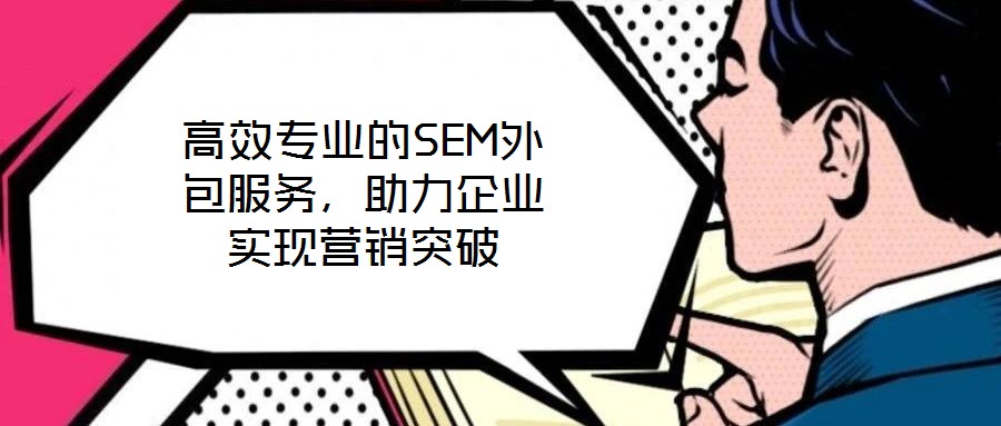 高效專業(yè)的SEM外包服務(wù)，助力企業(yè)實現(xiàn)營銷突破