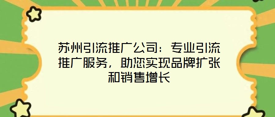 蘇州引流推廣公司：專業(yè)引流推廣服務，助您實現品牌擴張和銷售增長