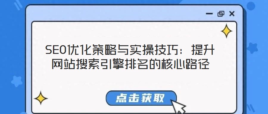 SEO優(yōu)化策略與實操技巧：提升網站搜索引擎排名的核心路徑