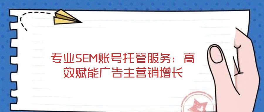 專業(yè)SEM賬號托管服務(wù)：高效賦能廣告主營銷增長