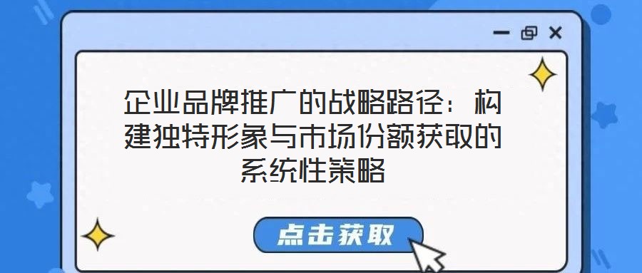 企業(yè)品牌推廣的戰(zhàn)略路徑：構(gòu)建獨(dú)特形象與市場(chǎng)份額獲取的系統(tǒng)性策略