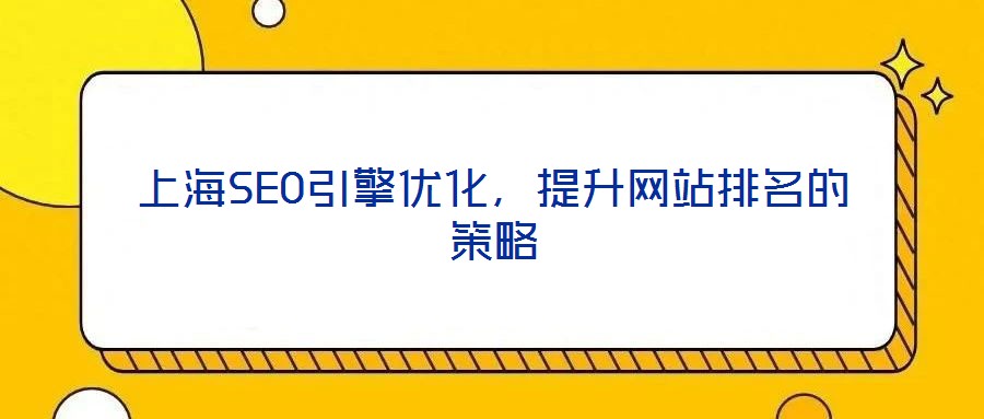 上海SEO引擎優(yōu)化，提升網(wǎng)站排名的策略