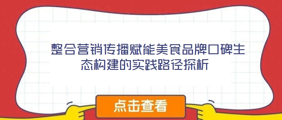  整合營銷傳播賦能美食品牌口碑生態(tài)構建的實踐路徑探析
