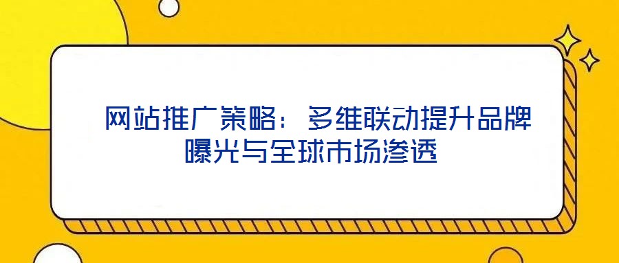  網站推廣策略：多維聯(lián)動提升品牌曝光與全球市場滲透