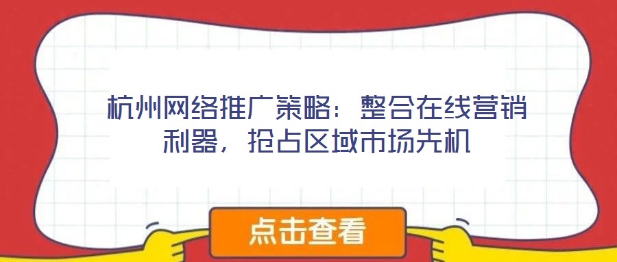 杭州網(wǎng)絡(luò)推廣策略：整合在線營(yíng)銷利器，搶占區(qū)域市場(chǎng)先機(jī)