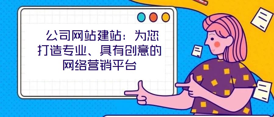  公司網(wǎng)站建站：為您打造專業(yè)、具有創(chuàng)意的網(wǎng)絡(luò)營銷平臺