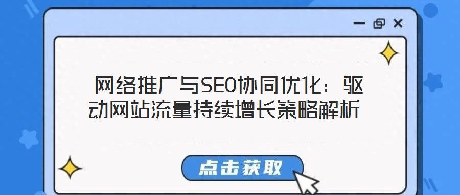  網(wǎng)絡(luò)推廣與SEO協(xié)同優(yōu)化：驅(qū)動網(wǎng)站流量持續(xù)增長策略解析