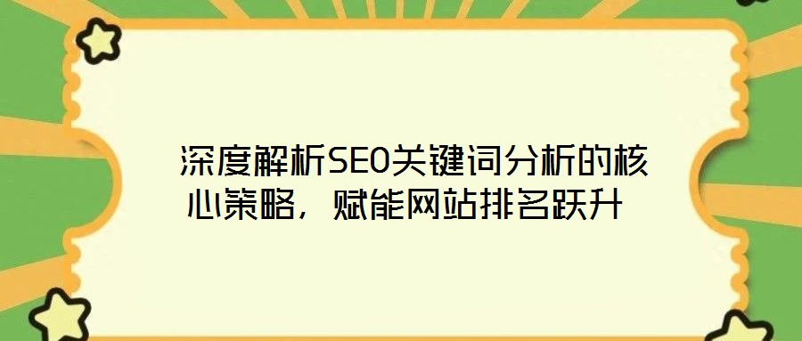  深度解析SEO關鍵詞分析的核心策略，賦能網(wǎng)站排名躍升