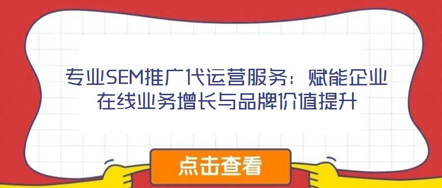專業(yè)SEM推廣代運營服務：賦能企業(yè)在線業(yè)務增長與品牌價值提升