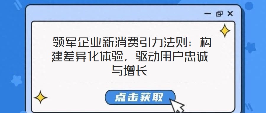  領(lǐng)軍企業(yè)新消費(fèi)引力法則：構(gòu)建差異化體驗(yàn)，驅(qū)動(dòng)用戶忠誠(chéng)與增長(zhǎng)