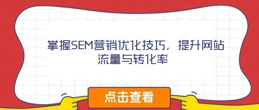  掌握SEM營銷優(yōu)化技巧，提升網(wǎng)站流量與轉化率