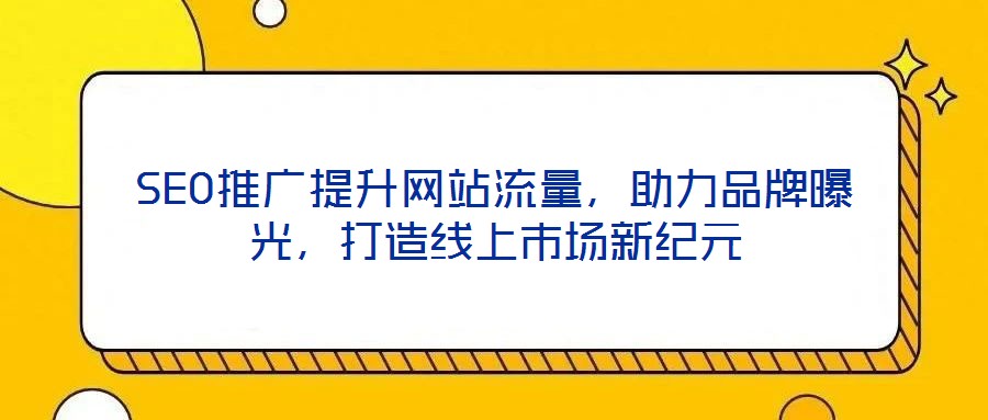 SEO推廣提升網(wǎng)站流量，助力品牌曝光，打造線上市場(chǎng)新紀(jì)元