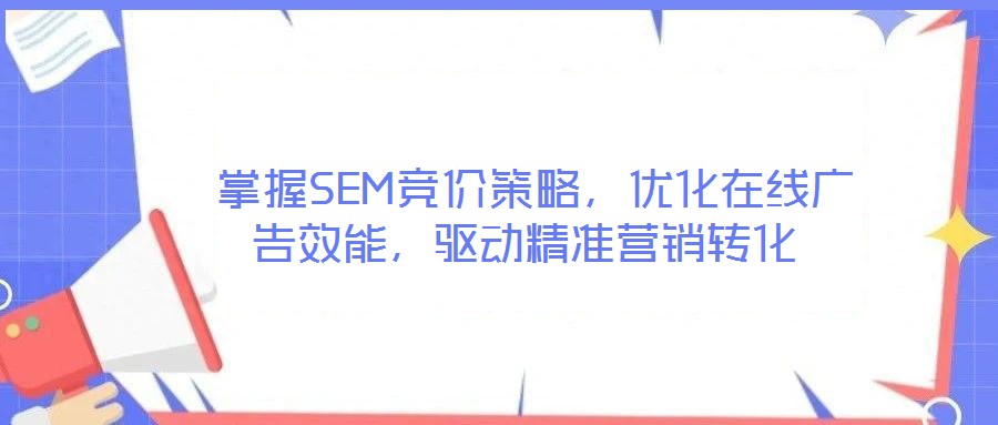  掌握SEM競價(jià)策略，優(yōu)化在線廣告效能，驅(qū)動精準(zhǔn)營銷轉(zhuǎn)化