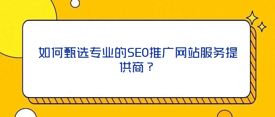 如何甄選專業(yè)的SEO推廣網(wǎng)站服務(wù)提供商？