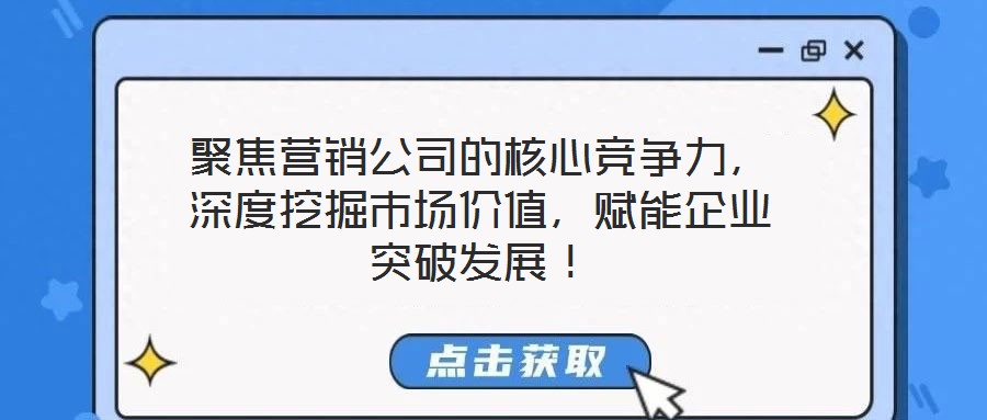 聚焦?fàn)I銷公司的核心競爭力，深度挖掘市場價值，賦能企業(yè)突破發(fā)展！