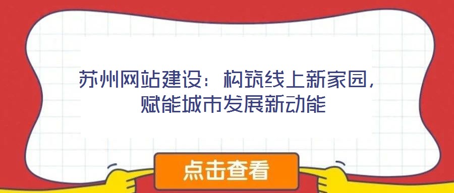 蘇州網(wǎng)站建設(shè)：構(gòu)筑線上新家園，賦能城市發(fā)展新動(dòng)能